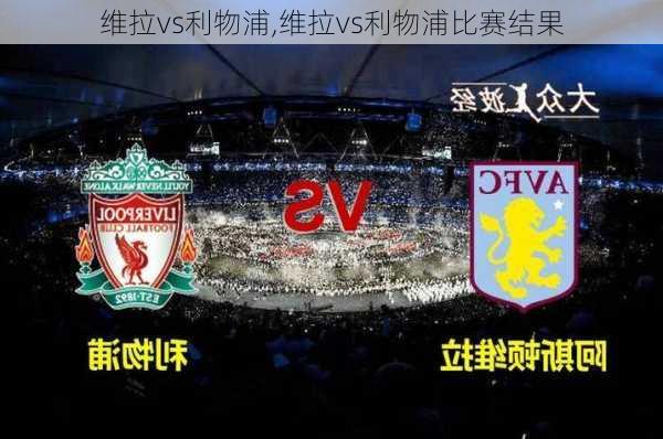 维拉vs利物浦,维拉vs利物浦比赛结果