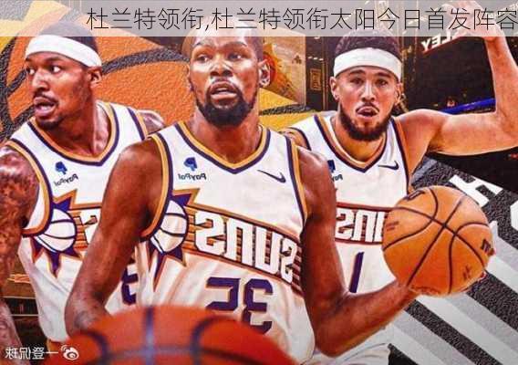 杜兰特领衔,杜兰特领衔太阳今日首发阵容