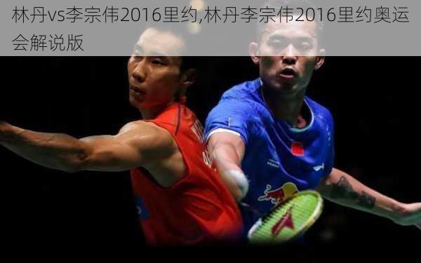 林丹vs李宗伟2016里约,林丹李宗伟2016里约奥运会解说版