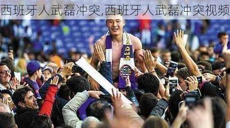 西班牙人武磊冲突,西班牙人武磊冲突视频