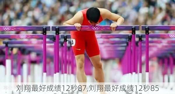刘翔最好成绩12秒87,刘翔最好成绩12秒85