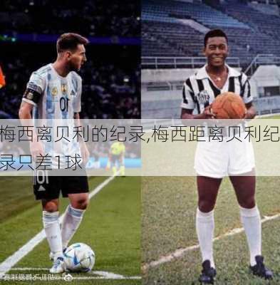 梅西离贝利的纪录,梅西距离贝利纪录只差1球