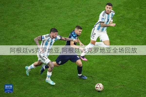 阿根廷vs克罗地亚,阿根廷vs克罗地亚全场回放
