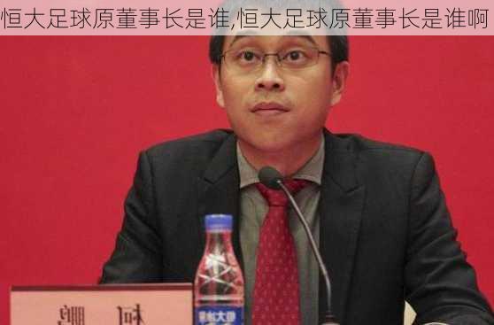 恒大足球原董事长是谁,恒大足球原董事长是谁啊