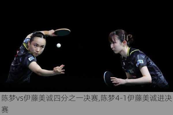 陈梦vs伊藤美诚四分之一决赛,陈梦4-1伊藤美诚进决赛