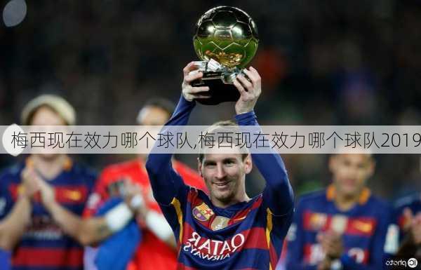 梅西现在效力哪个球队,梅西现在效力哪个球队2019