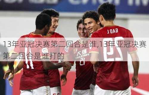 13年亚冠决赛第二回合是谁,13年亚冠决赛第二回合是谁打的