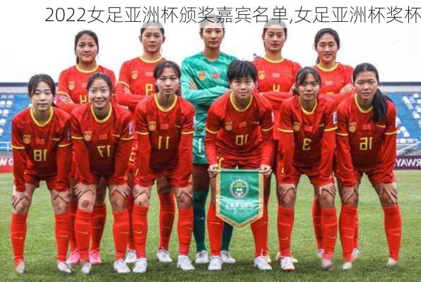 2022女足亚洲杯颁奖嘉宾名单,女足亚洲杯奖杯