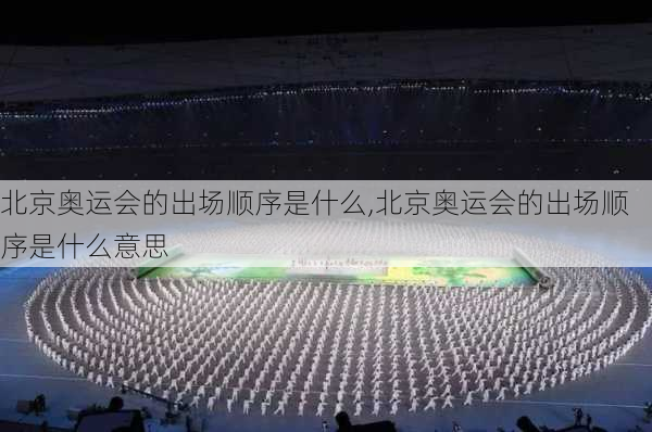 北京奥运会的出场顺序是什么,北京奥运会的出场顺序是什么意思