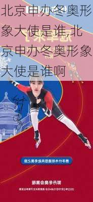 北京申办冬奥形象大使是谁,北京申办冬奥形象大使是谁啊