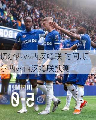 切尔西vs西汉姆联 时间,切尔西vs西汉姆联预测