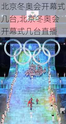 北京冬奥会开幕式几台,北京冬奥会开幕式几台直播
