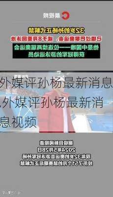 外媒评孙杨最新消息,外媒评孙杨最新消息视频