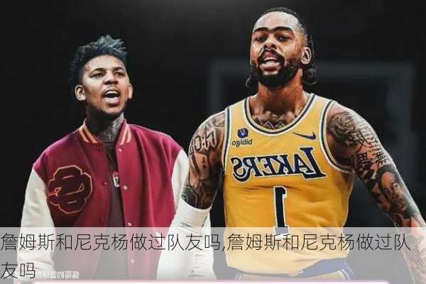 詹姆斯和尼克杨做过队友吗,詹姆斯和尼克杨做过队友吗