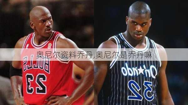 奥尼尔资料乔丹,奥尼尔是乔丹嘛