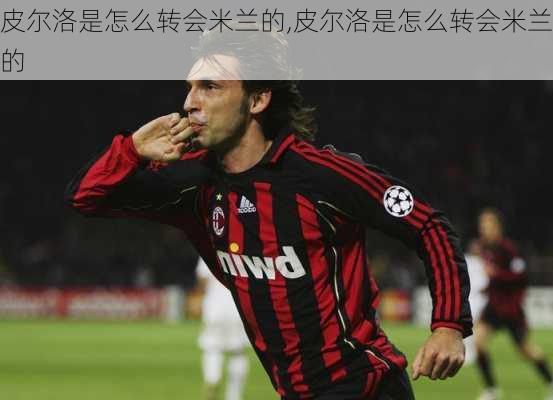 皮尔洛是怎么转会米兰的,皮尔洛是怎么转会米兰的