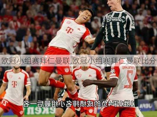 欧冠小组赛拜仁曼联,欧冠小组赛拜仁曼联比分
