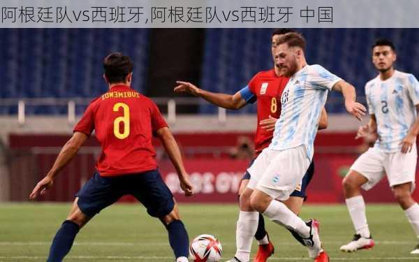 阿根廷队vs西班牙,阿根廷队vs西班牙 中国