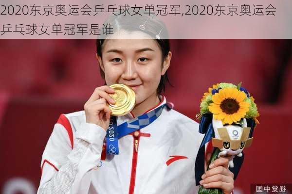 2020东京奥运会乒乓球女单冠军,2020东京奥运会乒乓球女单冠军是谁