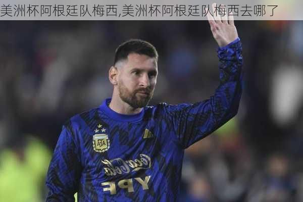 美洲杯阿根廷队梅西,美洲杯阿根廷队梅西去哪了