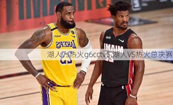 湖人vs热火g6cctv5,湖人VS热火总决赛