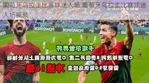 葡萄牙乌拉圭比赛球迷入场,葡萄牙乌拉圭比赛球迷入场视频