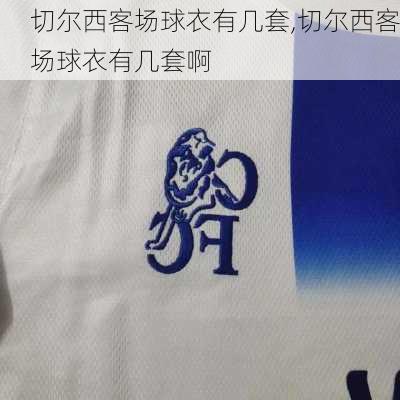切尔西客场球衣有几套,切尔西客场球衣有几套啊