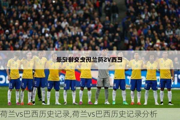 荷兰vs巴西历史记录,荷兰vs巴西历史记录分析
