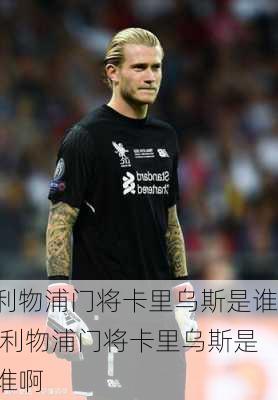 利物浦门将卡里乌斯是谁,利物浦门将卡里乌斯是谁啊