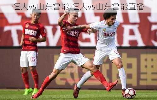 恒大vs山东鲁能,恒大vs山东鲁能直播