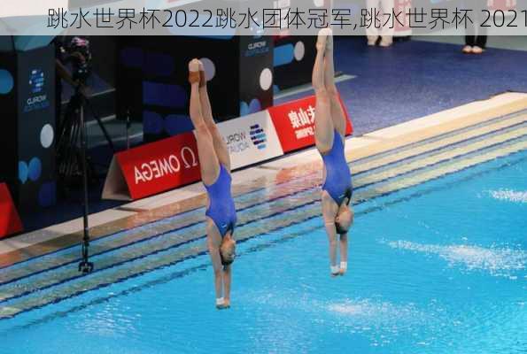 跳水世界杯2022跳水团体冠军,跳水世界杯 2021