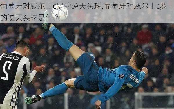 葡萄牙对威尔士c罗的逆天头球,葡萄牙对威尔士c罗的逆天头球是什么