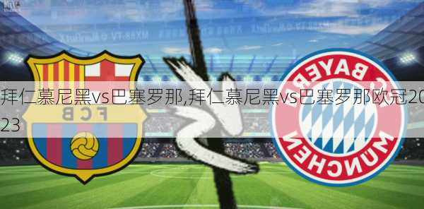 拜仁慕尼黑vs巴塞罗那,拜仁慕尼黑vs巴塞罗那欧冠2023