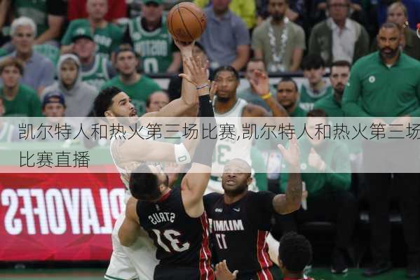 凯尔特人和热火第三场比赛,凯尔特人和热火第三场比赛直播