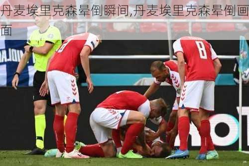 丹麦埃里克森晕倒瞬间,丹麦埃里克森晕倒画面
