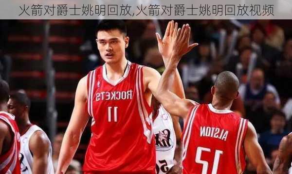 火箭对爵士姚明回放,火箭对爵士姚明回放视频