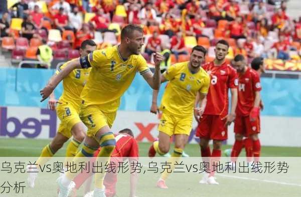 乌克兰vs奥地利出线形势,乌克兰vs奥地利出线形势分析