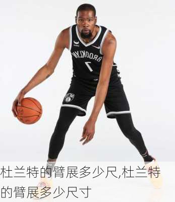 杜兰特的臂展多少尺,杜兰特的臂展多少尺寸
