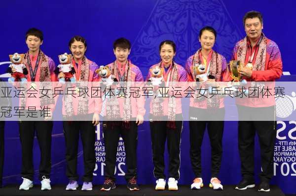 亚运会女乒乓球团体赛冠军,亚运会女乒乓球团体赛冠军是谁
