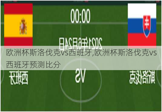 欧洲杯斯洛伐克vs西班牙,欧洲杯斯洛伐克vs西班牙预测比分