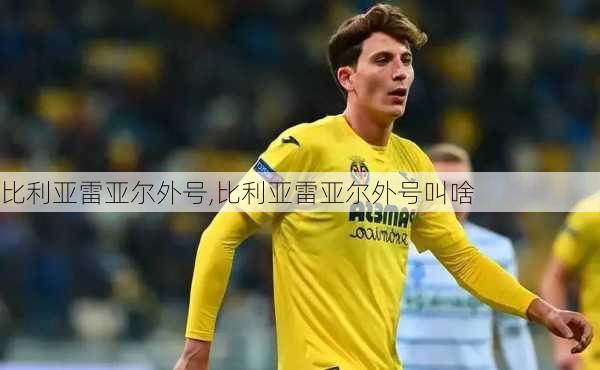 比利亚雷亚尔外号,比利亚雷亚尔外号叫啥