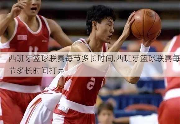 西班牙篮球联赛每节多长时间,西班牙篮球联赛每节多长时间打完