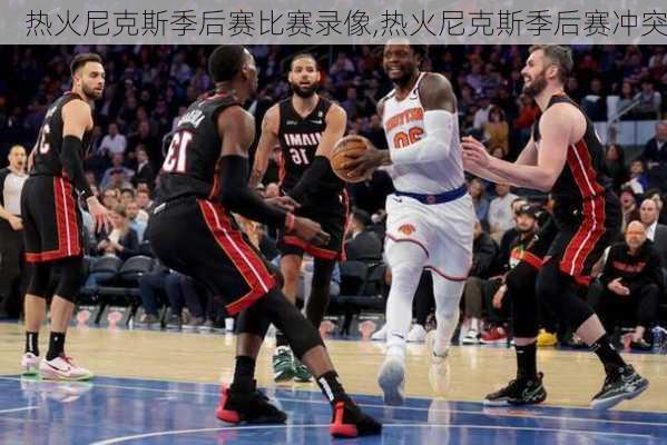 热火尼克斯季后赛比赛录像,热火尼克斯季后赛冲突