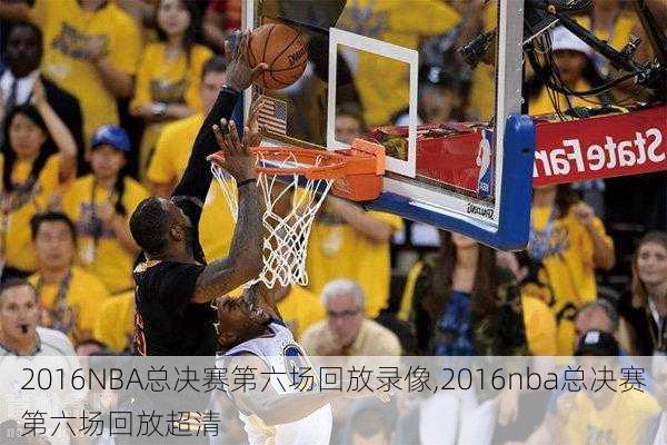 2016NBA总决赛第六场回放录像,2016nba总决赛第六场回放超清