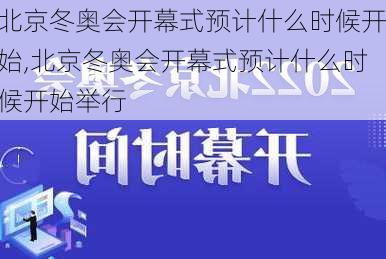 北京冬奥会开幕式预计什么时候开始,北京冬奥会开幕式预计什么时候开始举行
