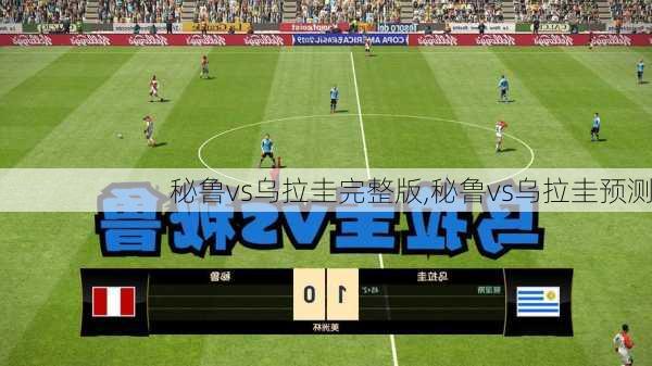 秘鲁vs乌拉圭完整版,秘鲁vs乌拉圭预测