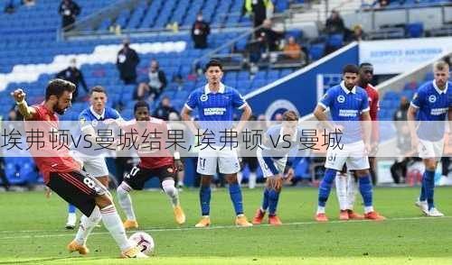 埃弗顿vs曼城结果,埃弗顿 vs 曼城