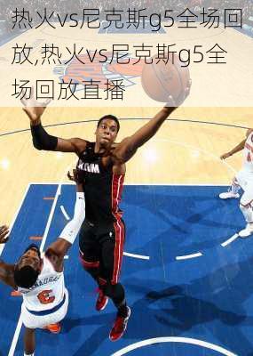 热火vs尼克斯g5全场回放,热火vs尼克斯g5全场回放直播