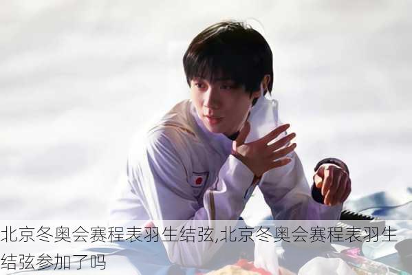 北京冬奥会赛程表羽生结弦,北京冬奥会赛程表羽生结弦参加了吗