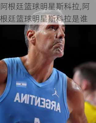 阿根廷篮球明星斯科拉,阿根廷篮球明星斯科拉是谁